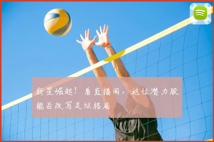 新星崛起!看直播间,这位潜力股能否改写足坛格局
