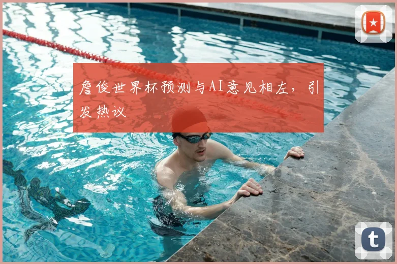 詹俊世界杯预测与AI意见相左,引发热议
