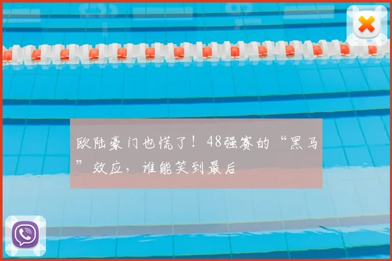 欧陆豪门也慌了!48强赛的“黑马”效应,谁能笑到最后