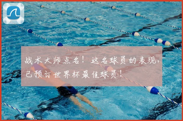战术大师点名!这名球员的表现,已预订世界杯最佳球员!