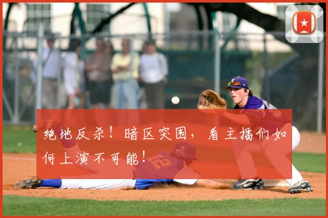 绝地反杀！暗区突围，看主播们如何上演不可能！
