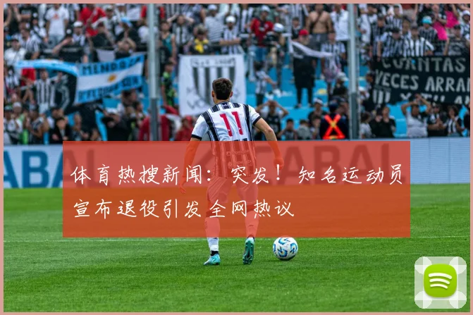 体育热搜新闻:突发!知名运动员宣布退役引发全网热议