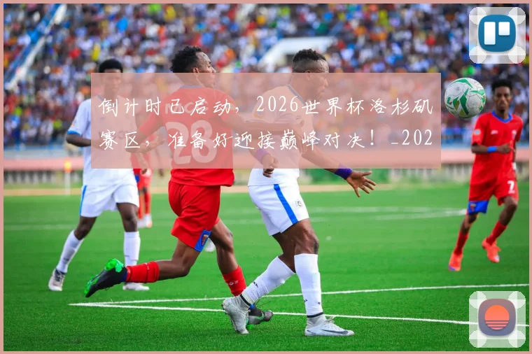 倒计时已启动,2026世界杯洛杉矶赛区,准备好迎接巅峰对决!_20260526073019