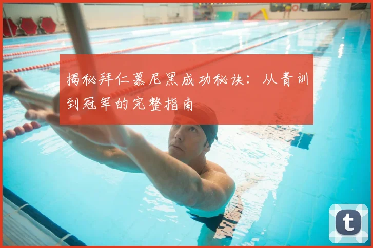 揭秘拜仁慕尼黑成功秘诀：从青训到冠军的完整指南
