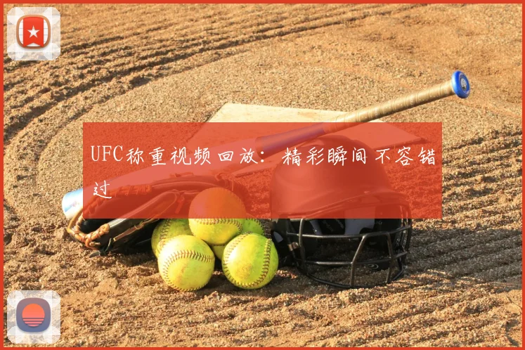 UFC称重视频回放:精彩瞬间不容错过