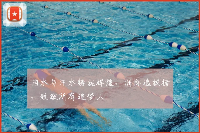 泪水与汗水铸就辉煌,洲际选拔榜,致敬所有追梦人