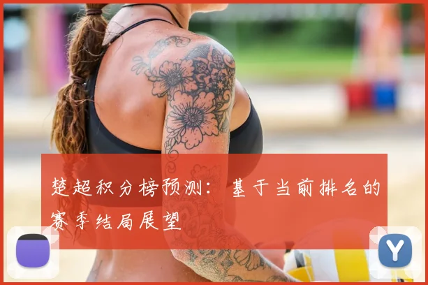 楚超积分榜预测：基于当前排名的赛季结局展望
