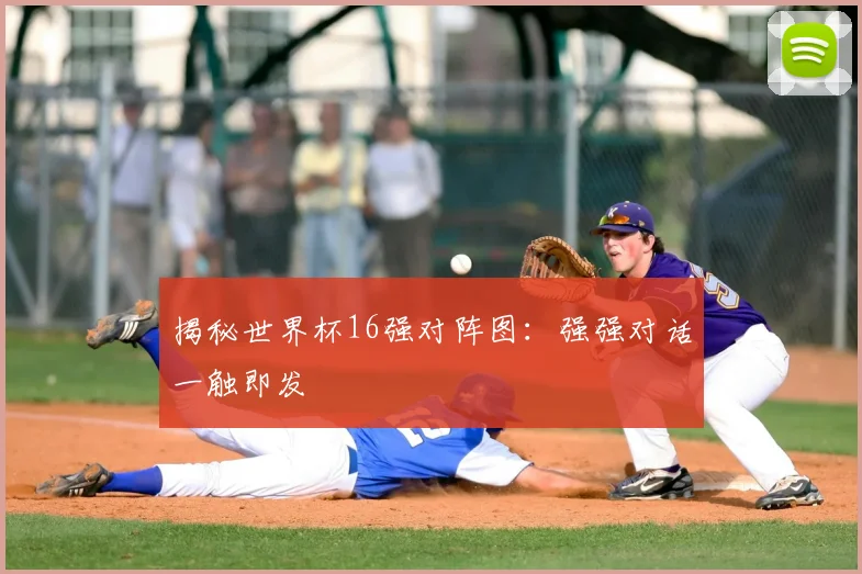 揭秘世界杯16强对阵图:强强对话一触即发