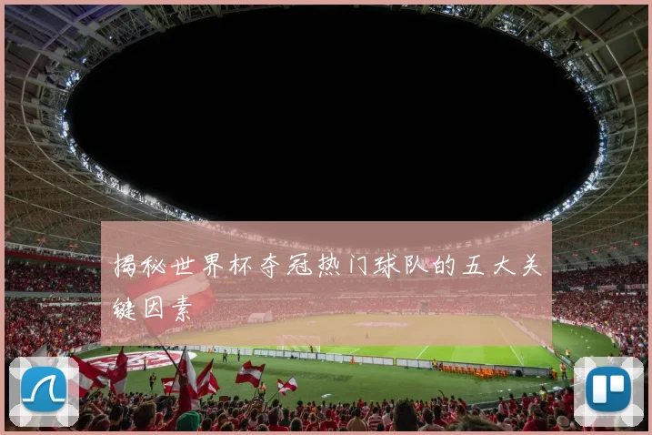 揭秘世界杯夺冠热门球队的五大关键因素