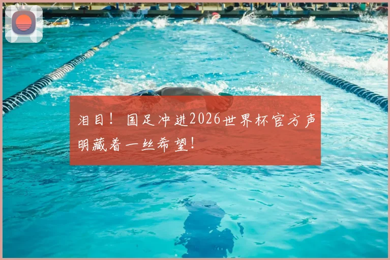 泪目!国足冲进2026世界杯官方声明藏着一丝希望!