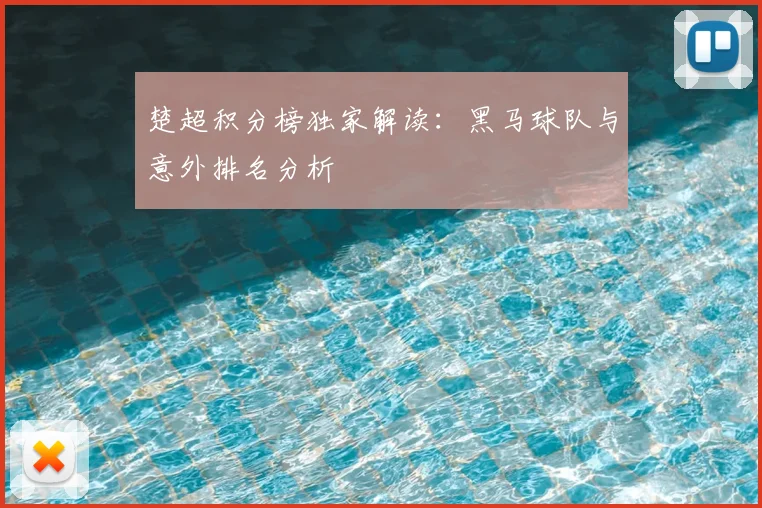 楚超积分榜独家解读:黑马球队与意外排名分析