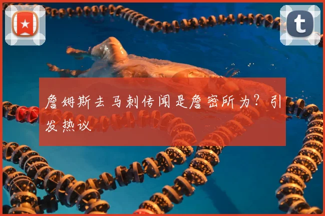 詹姆斯去马刺传闻是詹密所为？引发热议