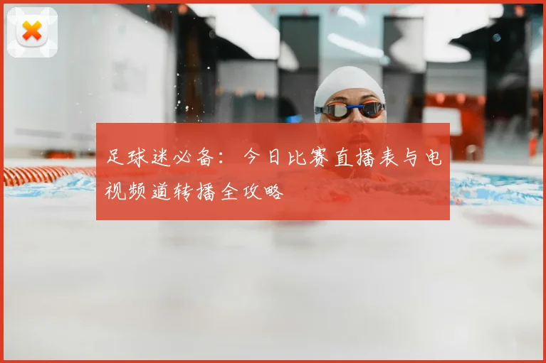 足球迷必备:今日比赛直播表与电视频道转播全攻略