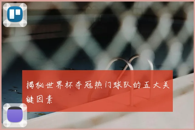 揭秘世界杯夺冠热门球队的五大关键因素