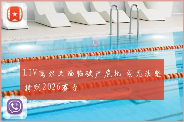 LIV高尔夫面临破产危机 或无法坚持到2026赛季